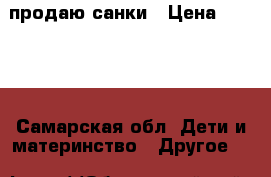 продаю санки › Цена ­ 1 000 - Самарская обл. Дети и материнство » Другое   